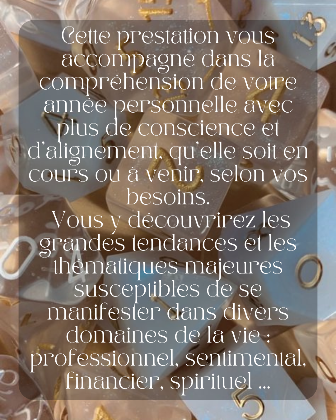 Cette prestation vous accompagne dans la compréhension de votre année personnelle avec plus de conscience et d’alignement, qu’elle soit en cours ou à venir, selon vos besoins.
Vous y découvrirez les grandes tendances et les thématiques majeures susceptibles de se manifester dans divers domaines de la vie : professionnel, sentimental, financier, spirituel ...